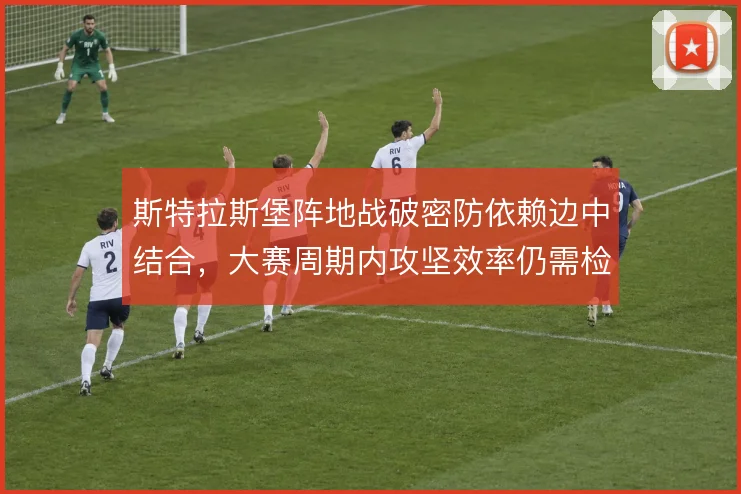 斯特拉斯堡阵地战破密防依赖边中结合,大赛周期内攻坚效率仍需检验