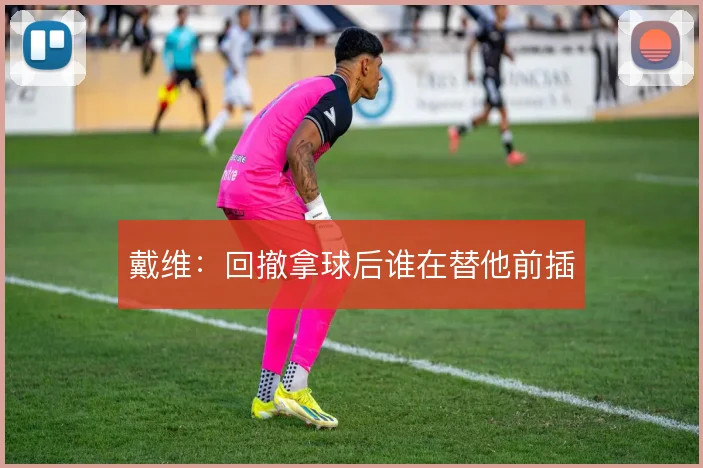 戴维：回撤拿球后谁在替他前插
