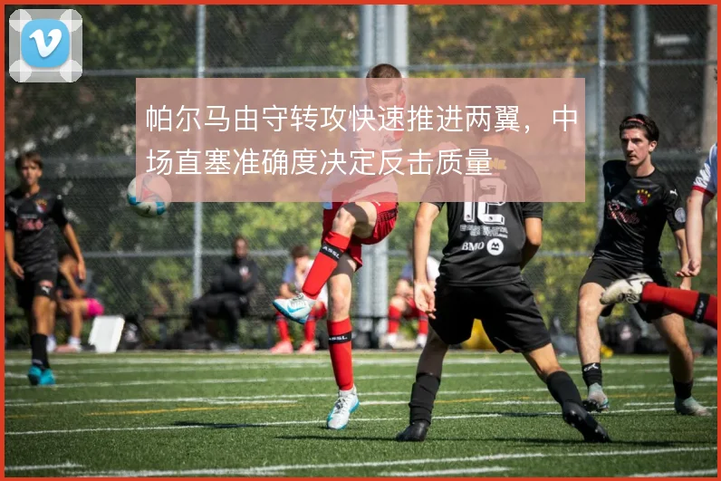 帕尔马由守转攻快速推进两翼，中场直塞准确度决定反击质量