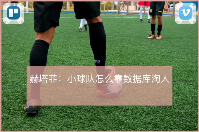 赫塔菲：小球队怎么靠数据库淘人