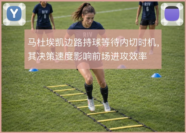 马杜埃凯边路持球等待内切时机，其决策速度影响前场进攻效率