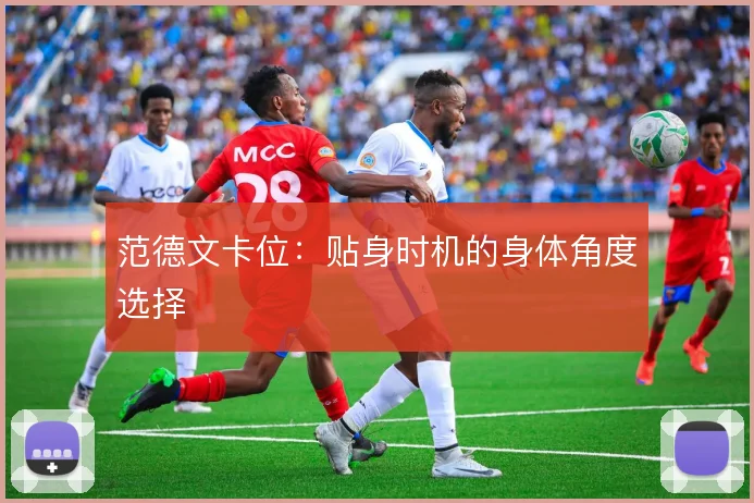 范德文卡位：贴身时机的身体角度选择