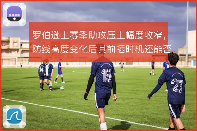 罗伯逊上赛季助攻压上幅度收窄，防线高度变化后其前插时机还能否激活左路