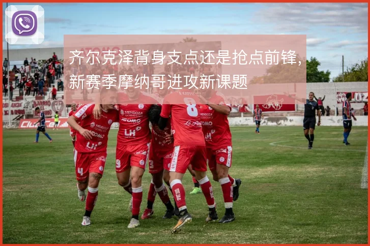 齐尔克泽背身支点还是抢点前锋,新赛季摩纳哥进攻新课题