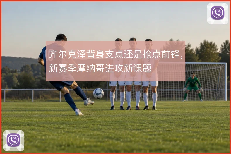 齐尔克泽背身支点还是抢点前锋，新赛季摩纳哥进攻新课题