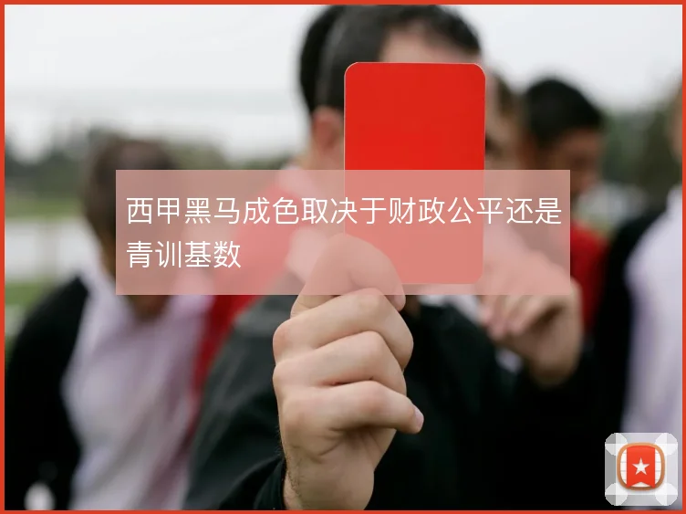 西甲黑马成色取决于财政公平还是青训基数