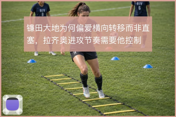镰田大地为何偏爱横向转移而非直塞，拉齐奥进攻节奏需要他控制