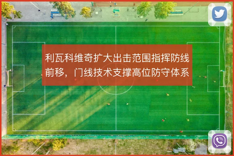 利瓦科维奇扩大出击范围指挥防线前移，门线技术支撑高位防守体系运转