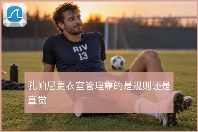孔帕尼更衣室管理靠的是规则还是直觉
