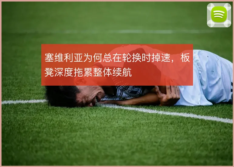塞维利亚为何总在轮换时掉速，板凳深度拖累整体续航