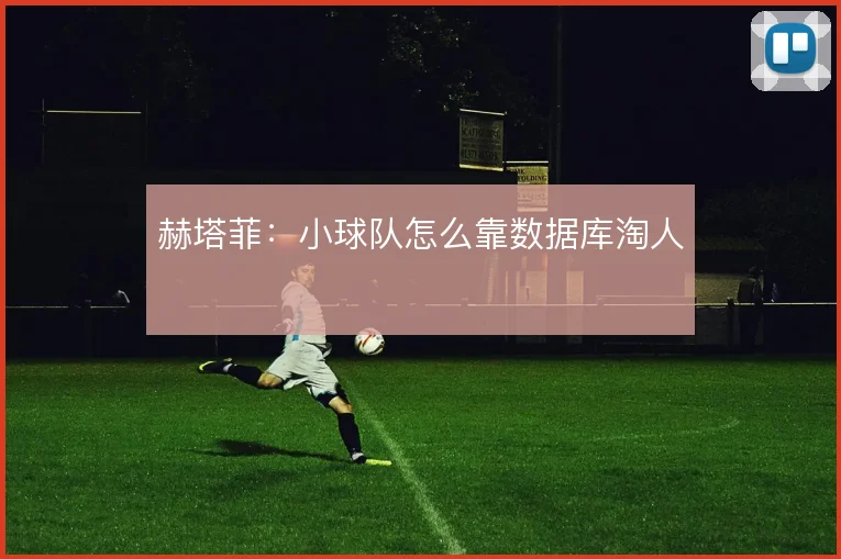 赫塔菲：小球队怎么靠数据库淘人