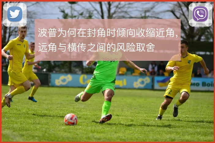 波普为何在封角时倾向收缩近角，远角与横传之间的风险取舍