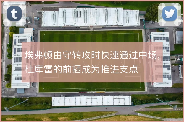 埃弗顿由守转攻时快速通过中场,杜库雷的前插成为推进支点
