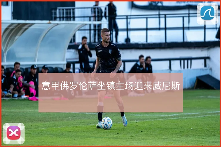 意甲佛罗伦萨坐镇主场迎来威尼斯