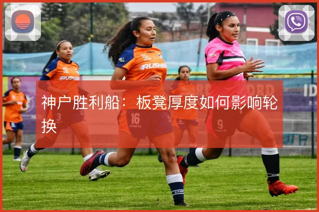 神户胜利船：板凳厚度如何影响轮换