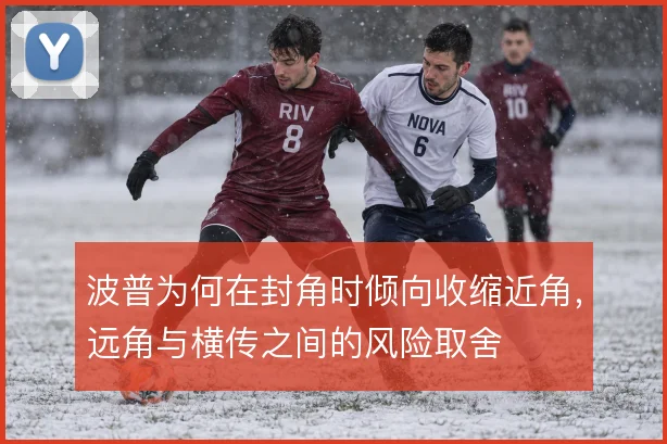波普为何在封角时倾向收缩近角,远角与横传之间的风险取舍