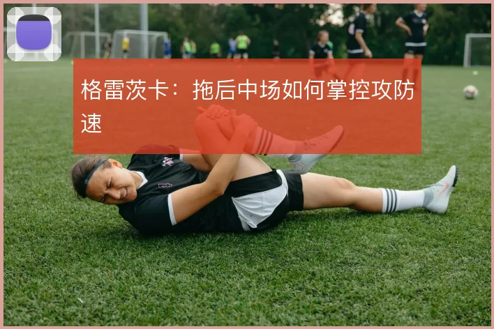 格雷茨卡：拖后中场如何掌控攻防速