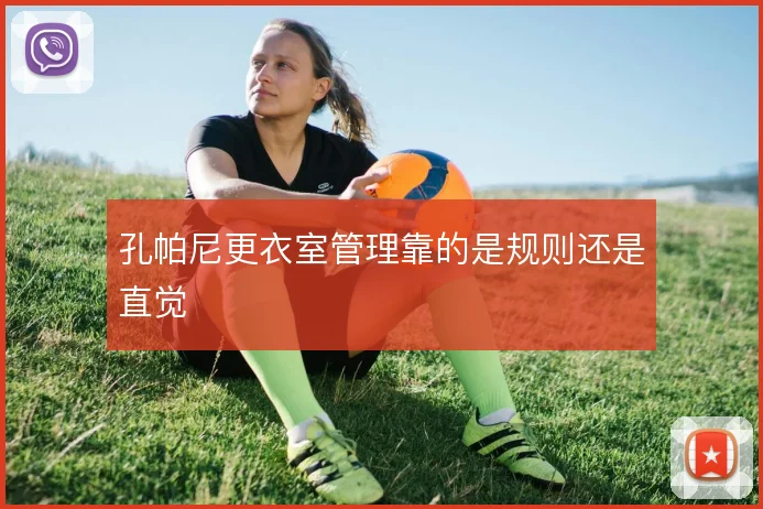 孔帕尼更衣室管理靠的是规则还是直觉
