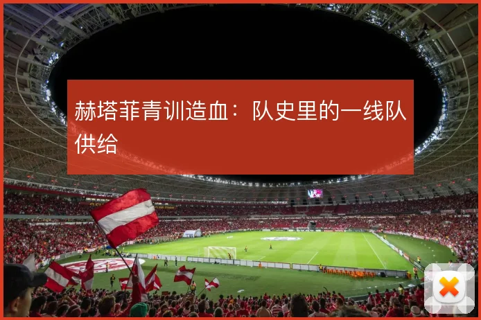 赫塔菲青训造血：队史里的一线队供给