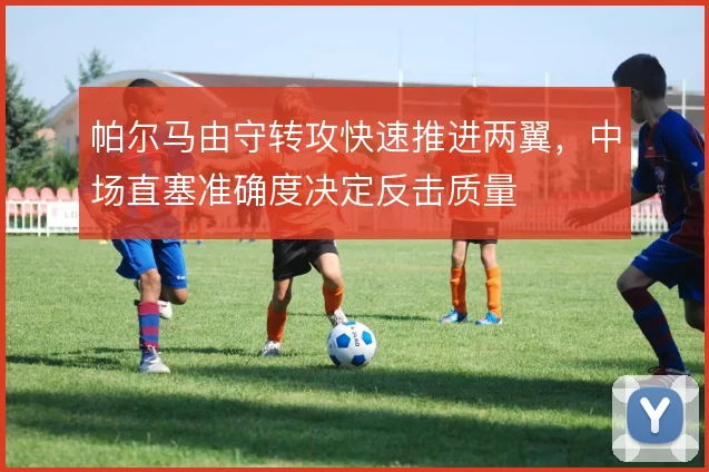 帕尔马由守转攻快速推进两翼，中场直塞准确度决定反击质量