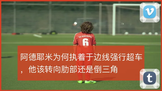 阿德耶米为何执着于边线强行超车，他该转向肋部还是倒三角