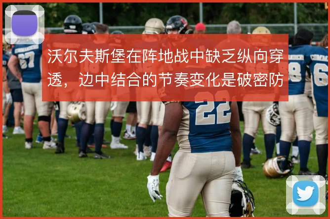 沃尔夫斯堡在阵地战中缺乏纵向穿透，边中结合的节奏变化是破密防的关键