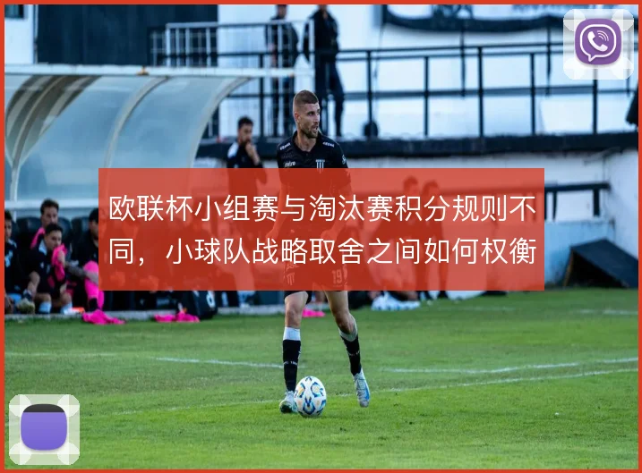 欧联杯小组赛与淘汰赛积分规则不同，小球队战略取舍之间如何权衡