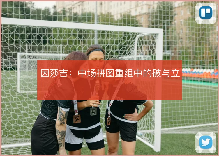 因莎吉:中场拼图重组中的破与立