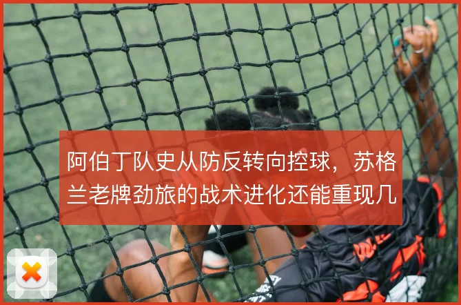 阿伯丁队史从防反转向控球,苏格兰老牌劲旅的战术进化还能重现几成