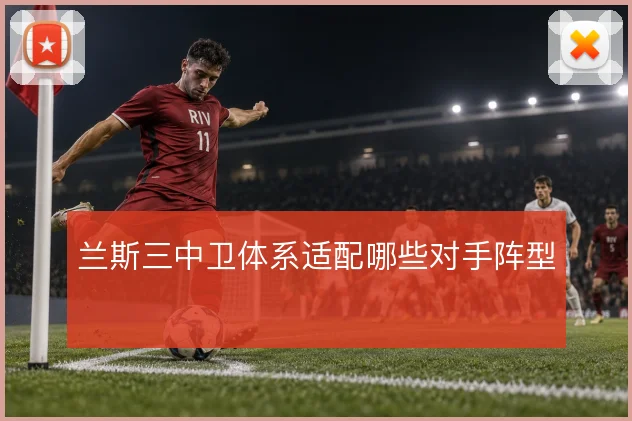 兰斯三中卫体系适配哪些对手阵型