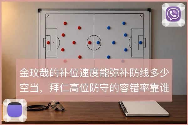 金玟哉的补位速度能弥补防线多少空当，拜仁高位防守的容错率靠谁来撑
