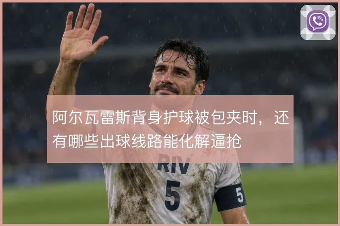 阿尔瓦雷斯背身护球被包夹时，还有哪些出球线路能化解逼抢