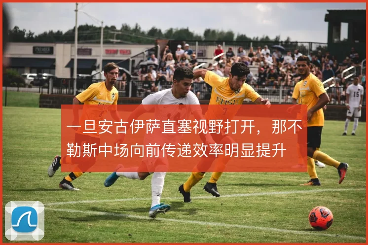 一旦安古伊萨直塞视野打开,那不勒斯中场向前传递效率明显提升