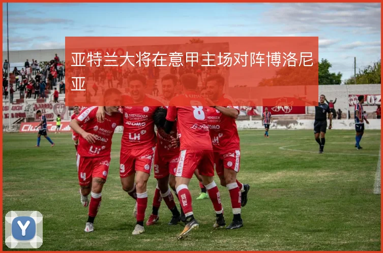 亚特兰大将在意甲主场对阵博洛尼亚