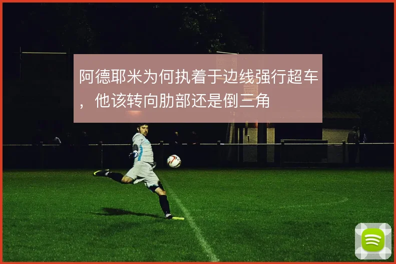 阿德耶米为何执着于边线强行超车,他该转向肋部还是倒三角