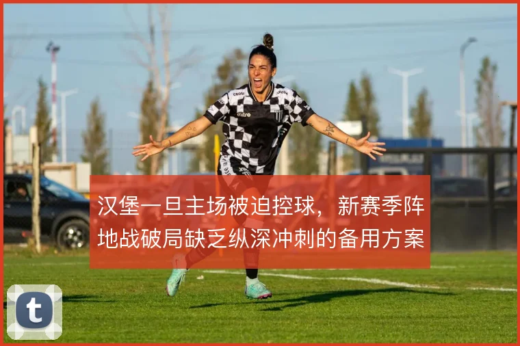 汉堡一旦主场被迫控球，新赛季阵地战破局缺乏纵深冲刺的备用方案