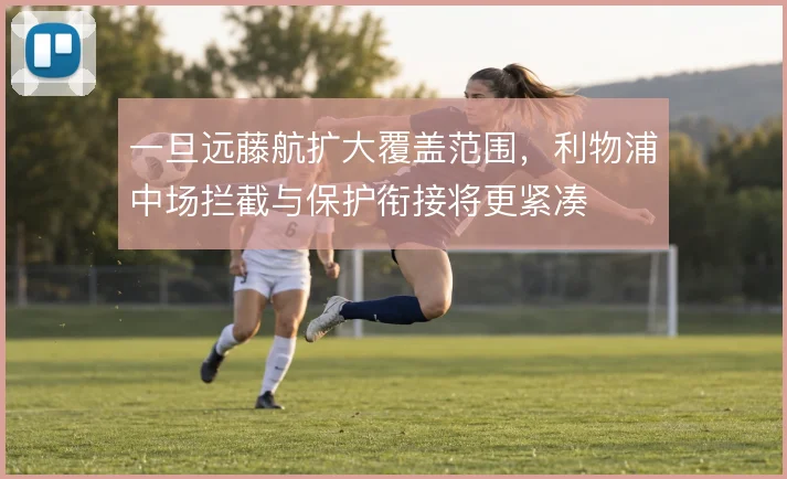 一旦远藤航扩大覆盖范围，利物浦中场拦截与保护衔接将更紧凑