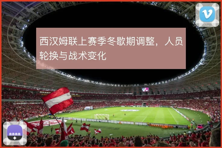 西汉姆联上赛季冬歇期调整，人员轮换与战术变化